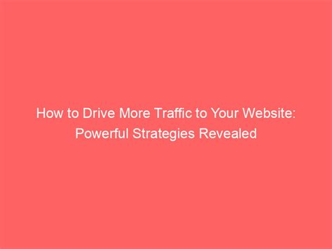 How To Drive More Traffic To Your Website Powerful Strategies Revealed