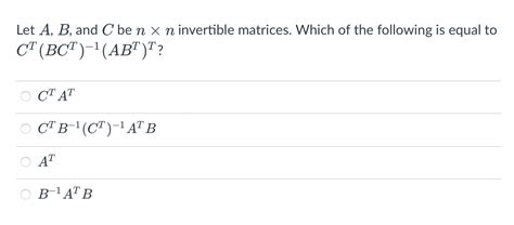 Solved Let A B And C Be N X N Invertible Matrices Which