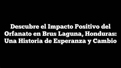 Descubre El Impacto Positivo Del Orfanato En Brus Laguna Honduras Una