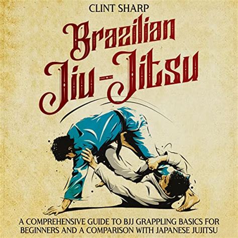 Brazilian Jiu Jitsu A Comprehensive Guide To Bjj Grappling Basics For