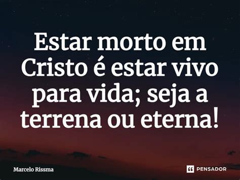 Estar morto em Cristo é estar vivo Marcelo Rissma Pensador