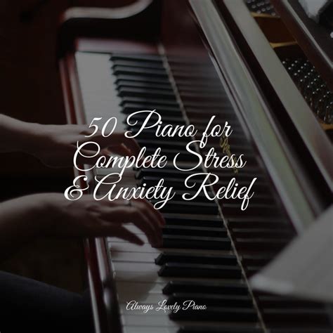 50 Piano For Complete Stress And Anxiety Relief Album By Chillout Piano