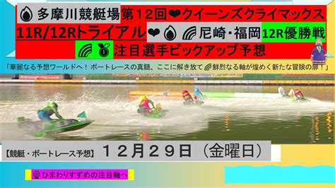 【🚤多摩川クイーンズクライマックス トライアル11r12r＆尼崎・福岡12r優勝戦🏆】注目選手ピックアップ予想🌻 ボートレース ボートレース予想 競艇予想 クイーンズクライマックス