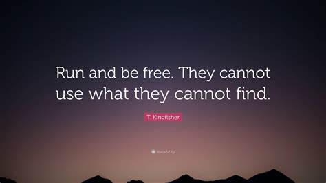 T. Kingfisher Quote: “Run and be free. They cannot use what they cannot