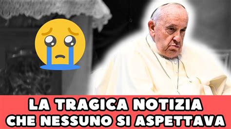 Papa Francesco Allimprovviso La Tragica Notizia Che Nessuno Si