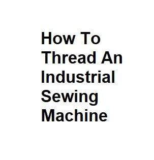 How To Thread An Industrial Sewing Machine Complete Information