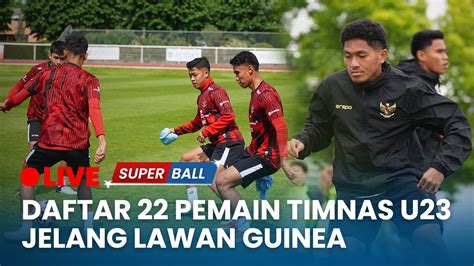 Daftar 22 Pemain Timnas U23 Lawan Guinea Tanpa Elkan Baggott Dan