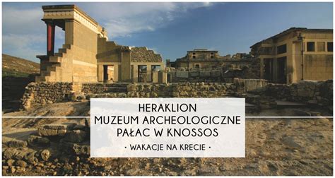 Muzeum Archeologiczne W Heraklionie I Pa Ac W Knossos Czy Warto