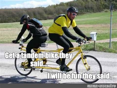 Meme Get A Tandem Bike They Said I Will Be Fun They Said All