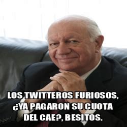 Meme Personalizado Los Twitteros Furiosos Ya Pagaron Su Cuota Del