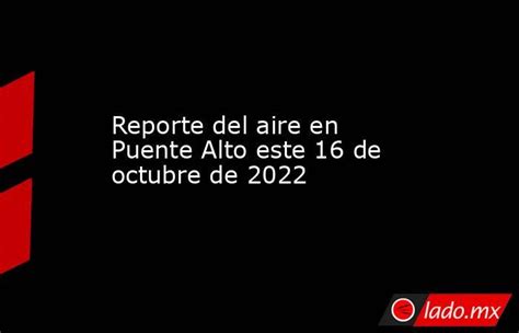 Reporte Del Aire En Puente Alto Este 16 De Octubre De 2022 Lado Mx