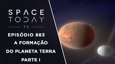 A Formação Do Planeta Terra Parte I Space Today Tv Ep883 Youtube