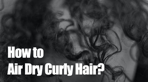 How To Air Dry Curly Hair Easily And Quickly