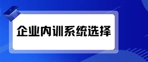 企业内训系统：如何选择适合企业的培训管理软件？