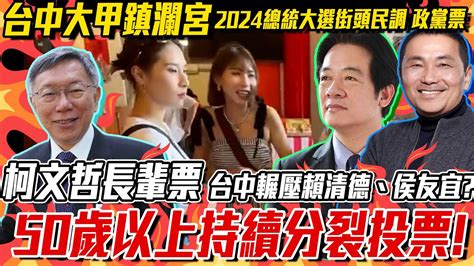 柯文哲長輩票在台中這宮廟輾壓賴清德、侯友宜？50歲以上持續分裂投票！2024總統大選街頭民調、政黨票 Youtube