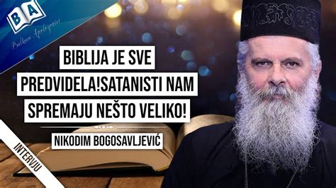 Nikodim Bogosavljevi Biblija Je Sve Predvidela Satanisti Nam Spremaju