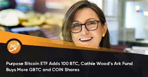 Purpose Bitcoin Etf Adds 100 Btc Cathie Woods Ark Fund Buys More Gbtc