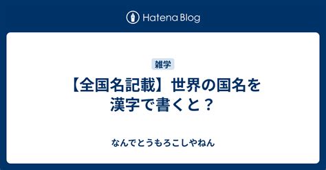 【全国名記載】世界の国名を漢字で書くと？ なんでとうもろこしやねん