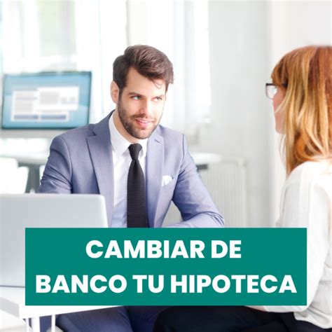 C Mo Cambiar La Hipoteca De Banco Para Mejorar La Flexibilidad