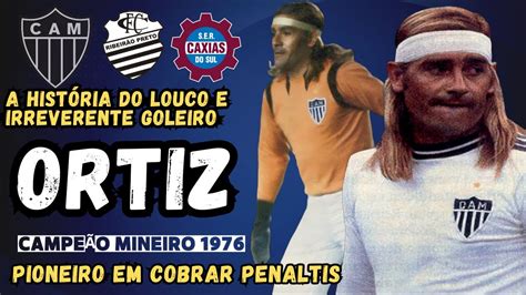 A Hist Ria Do Louco E Irreverente Goleiro Ortiz Campe O Pelo Galo