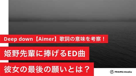 Deep downAimer歌詞の意味を考察姫野先輩に捧げるED曲 彼女が最後に願ったこととは FRAMU Media