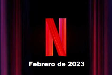 Estos Son Los Estrenos De Netflix Para Febrero De 2023 E