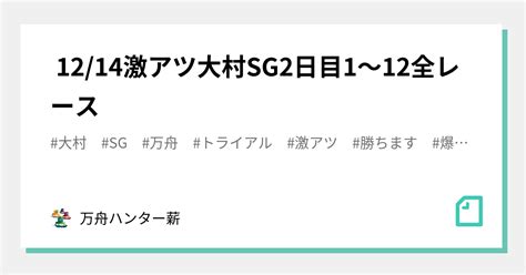 🤡 1214🤡激アツ🤡大村sg👑2日目😍1〜12全レース💰💰｜💰💰万舟ハンター薪💰💰｜note