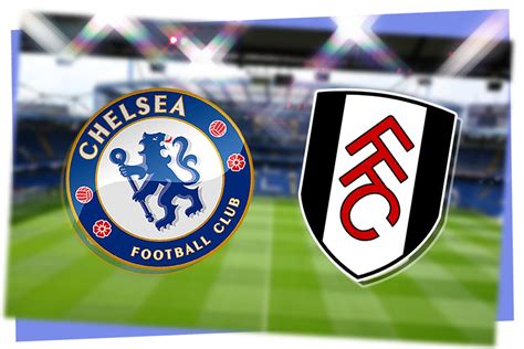 Chelsea Vs Fulham Prediction Kick Off Time Team News Tv Live