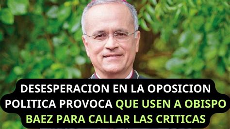 Desesperacion En La Oposicion Politica Provoca Que Usen A Obispo Baez