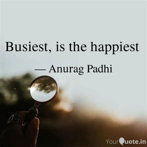 Busiest Is The Happiest Quotes Writings By Anurag Padhi