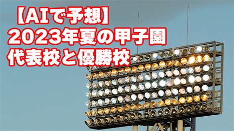 2023年 夏の高校野球全国大会甲子園の代表校と優勝校をaiで予想してみた のざのざノート