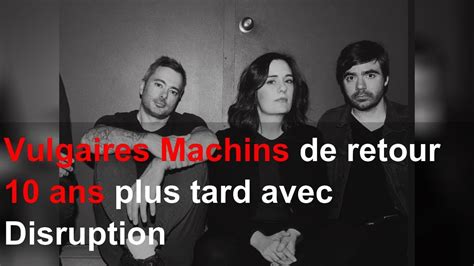 Vulgaires Machins De Retour 10 Ans Plus Tard Avec Disruption YouTube