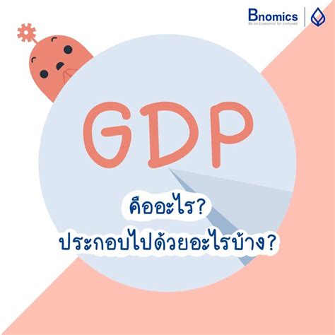 Bnomics Gdp คืออะไร ประกอบไปด้วยอะไรบ้าง ใครๆก็คงจะได้ยินคำว่า Gdp