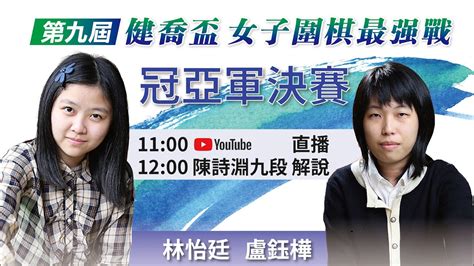 圍棋LIVE第九屆健喬盃女子圍棋最強戰 冠亞軍決賽盧鈺樺女子名人 vs 林怡廷初段陳詩淵九段解說 YouTube