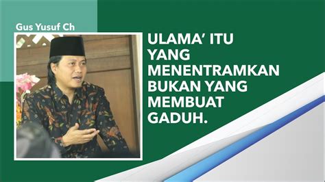 Gus Yusuf Ch Ulama Itu Yang Menentramkan Bukan Yang Membuat Gaduh