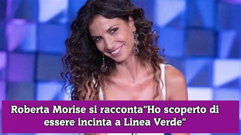 Roberta Morise Si Racconta Ho Scoperto Di Essere Incinta A Linea Verde