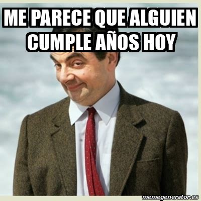 Meme Mr Bean ME PARECE QUE ALGUIEN CUMPLE AÑOS HOY 33341147