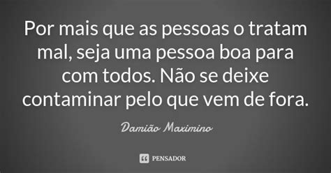 Por mais que as pessoas o tratam mal Damião Maximino Pensador