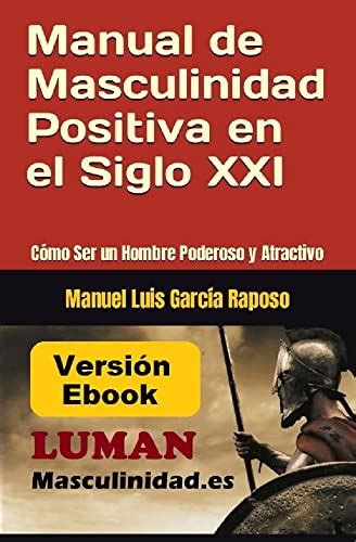 Manual de Masculinidad Positiva en el Siglo XXI Cómo Ser un Hombre