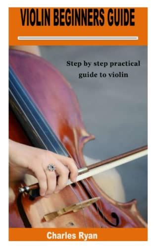 Violin Beginners Guide Step By Step Practical Guide To Violin By Charles Ryan Goodreads