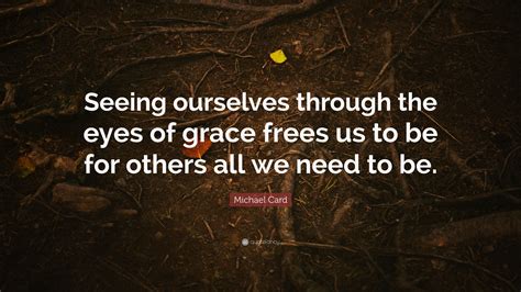 Michael Card Quote Seeing Ourselves Through The Eyes Of Grace Frees