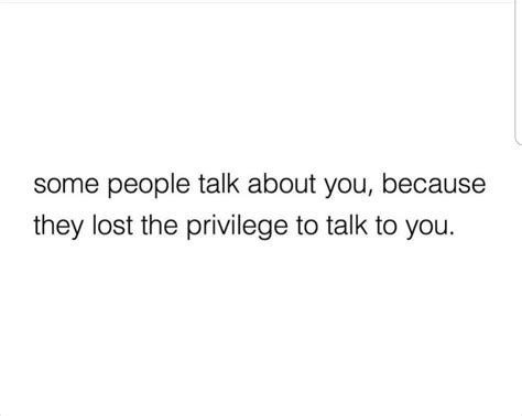 Some People Talk About You Because They Lost The Prilvege To Talk To You