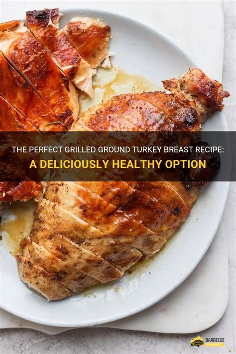 The Perfect Grilled Ground Turkey Breast Recipe A Deliciously Healthy Option Shungrill