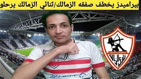 مفاجأةبيراميدز يخطف صفقه الزمالكثنائي الزمالك يطلبو الرحيلمحمد