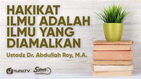 Hakikat Ilmu Adalah Ilmu Yang Diamalkan Ustadz Abdullah Roy M A