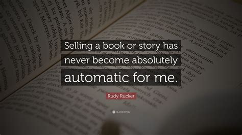 Rudy Rucker Quote “selling A Book Or Story Has Never Become Absolutely