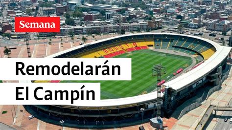 Remodelación del estadio El Campín es un hecho Cuándo arrancan las