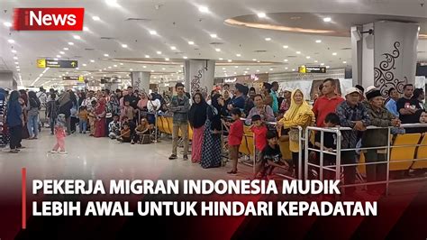 Hindari Kepadatan Pekerja Migran Indonesia Memilih Mudik Lebih Awal Di