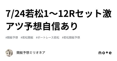 7 24若松1〜12rセット🔥激アツ予想🔥自信あり🔥｜競艇予想ミリオネア