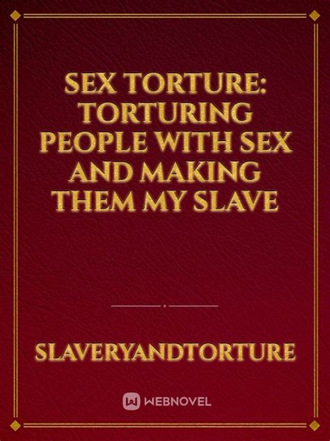 Sex Torture Torturing People With Sex And Making Them My Slave Fanfic Read Free Webnovel